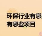 环保行业有哪些项目比较容易入行 环保行业有哪些项目 