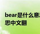 bear是什么意思中文翻译动词 bear是什么意思中文翻 