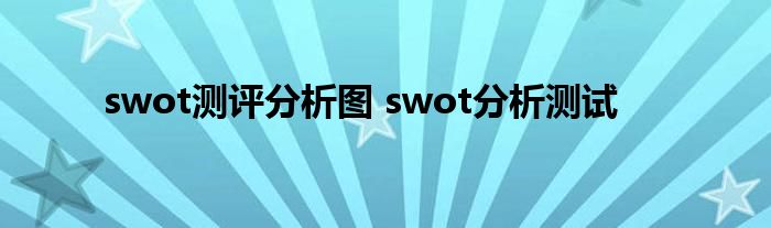 swot测评分析图 swot分析测试 