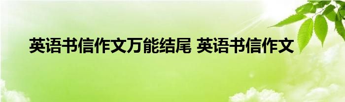 英语书信作文万能结尾 英语书信作文 