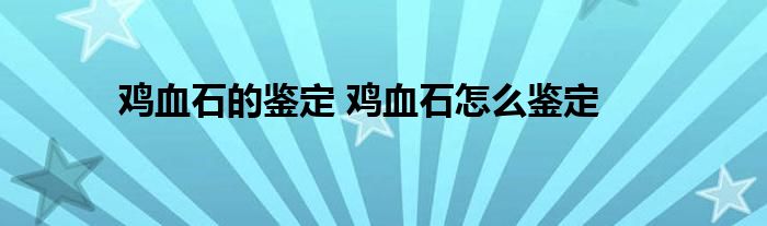 鸡血石的鉴定 鸡血石怎么鉴定 