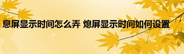 息屏显示时间怎么弄 熄屏显示时间如何设置 