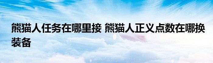 熊猫人任务在哪里接 熊猫人正义点数在哪换装备 