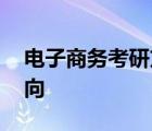 电子商务考研方向以及学校 电子商务考研方向 