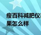 瘦百科减肥仪器减肥是真是假 瘦百科减肥效果怎么样 