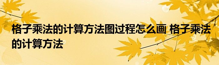 格子乘法的计算方法图过程怎么画 格子乘法的计算方法 