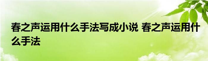 春之声运用什么手法写成小说 春之声运用什么手法 