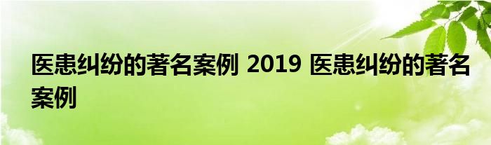 医患纠纷的著名案例 2019 医患纠纷的著名案例 