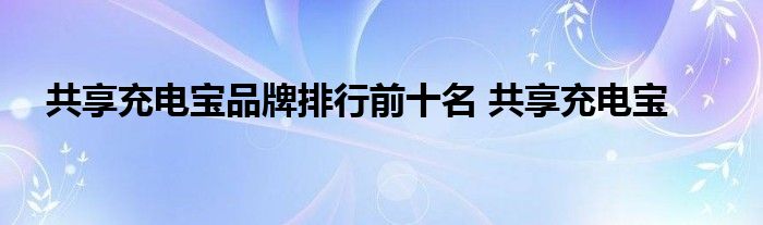 共享充电宝品牌排行前十名 共享充电宝 