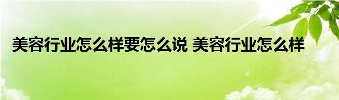 美容行业怎么样要怎么说 美容行业怎么样 