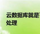 云数据库就是可以实现大规模并行处理 并行处理 