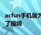 acfun手机版为什么不能全屏 手机acfun看不了视频 