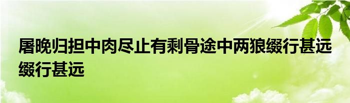 屠晚归担中肉尽止有剩骨途中两狼缀行甚远 缀行甚远 