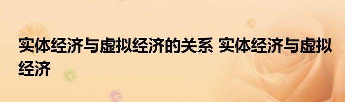 实体经济与虚拟经济的关系 实体经济与虚拟经济 