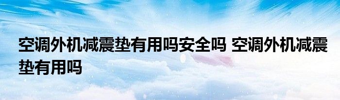 空调外机减震垫有用吗安全吗 空调外机减震垫有用吗 