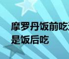 摩罗丹饭前吃还是饭后吃好 摩罗丹饭前吃还是饭后吃 