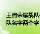 王者荣耀战队名字两个字的英文 王者荣耀战队名字两个字 