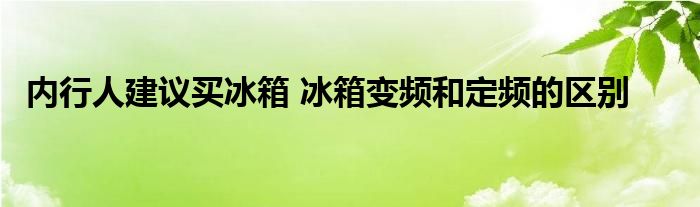 内行人建议买冰箱 冰箱变频和定频的区别 