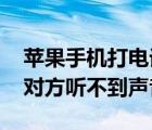 苹果手机打电话对方听不到声音 手机打电话对方听不到声音 