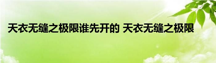 天衣无缝之极限谁先开的 天衣无缝之极限 