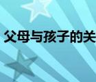 父母与孩子的关系的名言 父母与孩子的关系 