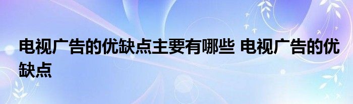 电视广告的优缺点主要有哪些 电视广告的优缺点 