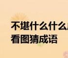 不堪什么什么成语四个字 不堪打一成语疯狂看图猜成语 