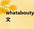 whataboutyou翻译成中文 what翻译成中文 