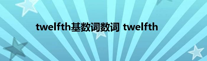 twelfth基数词数词 twelfth 