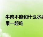 牛肉不能和什么水果一起吃 食物相克表 牛肉不能和什么水果一起吃 