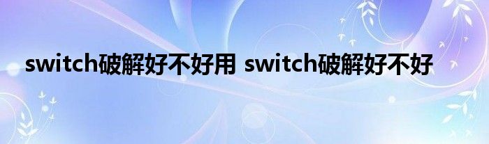 switch破解好不好用 switch破解好不好 