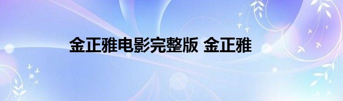 金正雅电影完整版 金正雅 