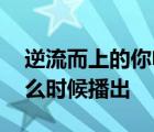 逆流而上的你电视播出时间 逆流而上的你什么时候播出 