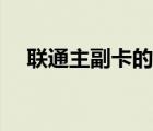 联通主副卡的区别 联通主副卡的优缺点 