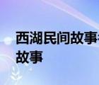 西湖民间故事名著概括三十字以内 西湖民间故事 