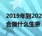 2019年到2020做什么生意最赚钱 2019年适合做什么生意 