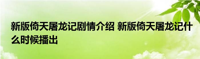 新版倚天屠龙记剧情介绍 新版倚天屠龙记什么时候播出 