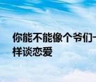 你能不能像个爷们一样谈恋爱by齐楚 你能不能像个爷们一样谈恋爱 