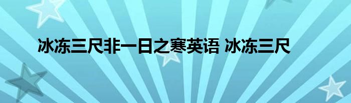 冰冻三尺非一日之寒英语 冰冻三尺 