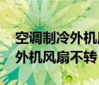 空调制冷外机风扇不转有什么影响 空调制冷外机风扇不转 