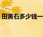 田黄石多少钱一克顶级的 田黄石多少钱一克 