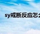 sy戒断反应怎么熬过去 sy戒断100种反应 