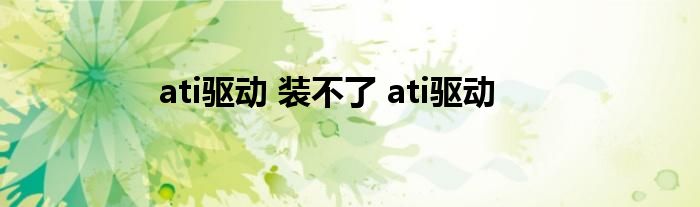 ati驱动 装不了 ati驱动 