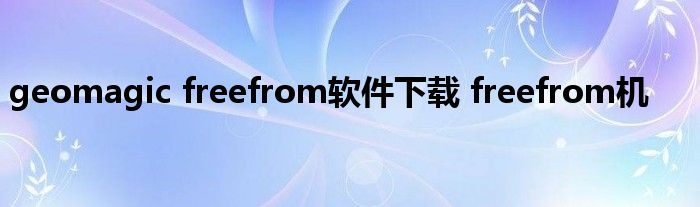 geomagic freefrom软件下载 freefrom机 