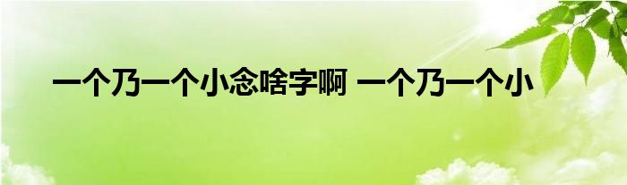 一个乃一个小念啥字啊 一个乃一个小 