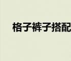 格子裤子搭配图片女冬款 格子裤子搭配 