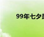 99年七夕是哪一天 七夕是哪一天 