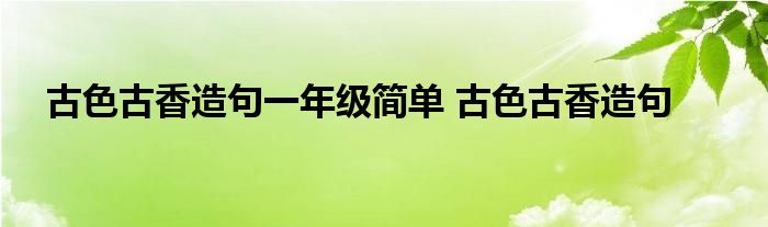 古色古香造句一年级简单 古色古香造句 