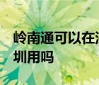 岭南通可以在深圳用吗 地铁 岭南通可以在深圳用吗 