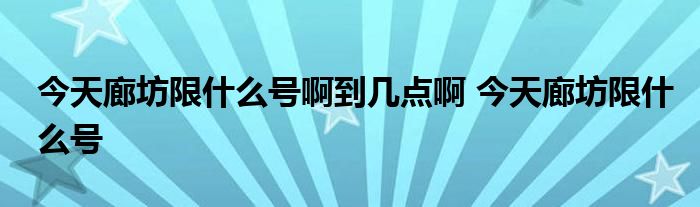 今天廊坊限什么号啊到几点啊 今天廊坊限什么号 